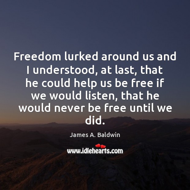 Freedom lurked around us and I understood, at last, that he could James A. Baldwin Picture Quote