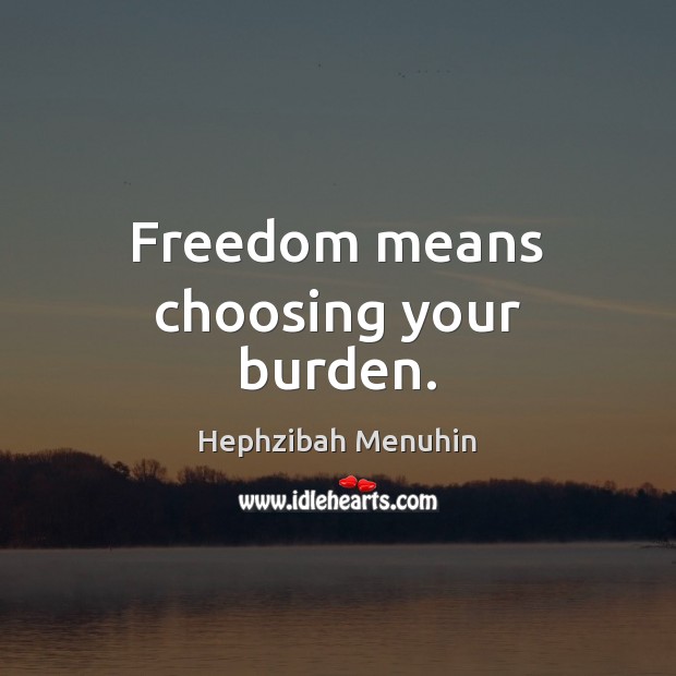 Freedom means choosing your burden. Hephzibah Menuhin Picture Quote
