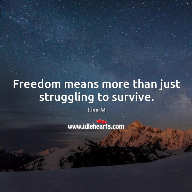 Freedom means more than just struggling to survive. Struggle Quotes Image