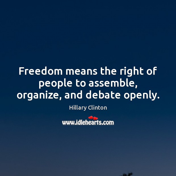 Freedom means the right of people to assemble, organize, and debate openly. Hillary Clinton Picture Quote