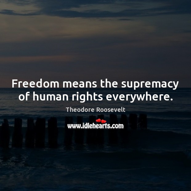 Freedom means the supremacy of human rights everywhere. Theodore Roosevelt Picture Quote