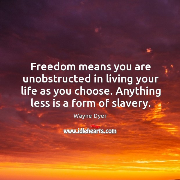 Freedom means you are unobstructed in living your life as you choose. Anything less is a form of slavery. Wayne Dyer Picture Quote