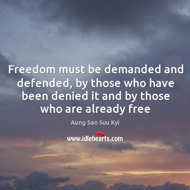 Freedom must be demanded and defended, by those who have been denied Aung San Suu Kyi Picture Quote