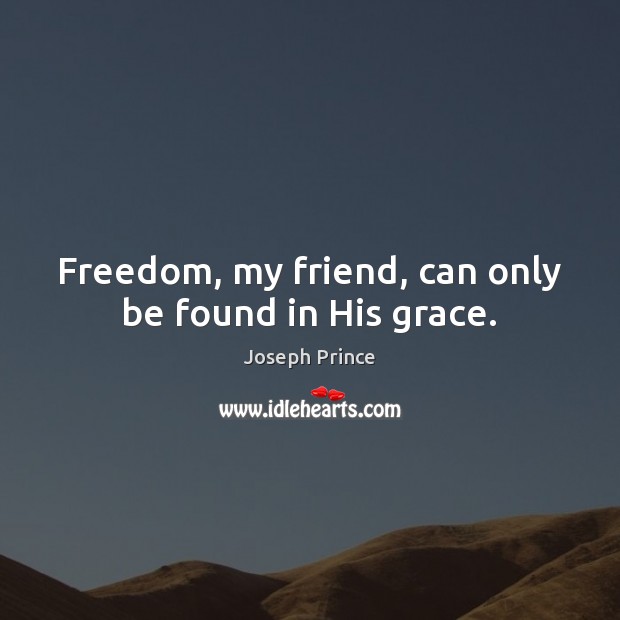 Freedom, my friend, can only be found in His grace. Joseph Prince Picture Quote