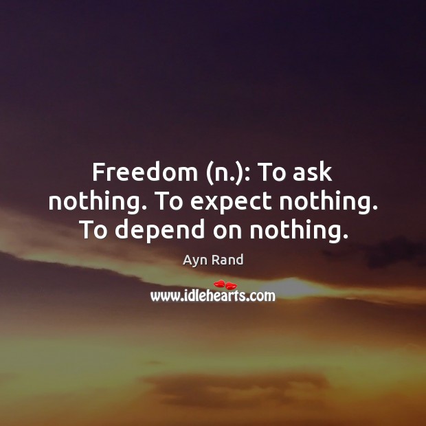 Freedom (n.): To ask nothing. To expect nothing. To depend on nothing. Image