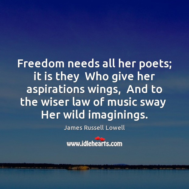 Freedom needs all her poets; it is they  Who give her aspirations James Russell Lowell Picture Quote