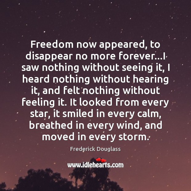 Freedom now appeared, to disappear no more forever…I saw nothing without Frederick Douglass Picture Quote