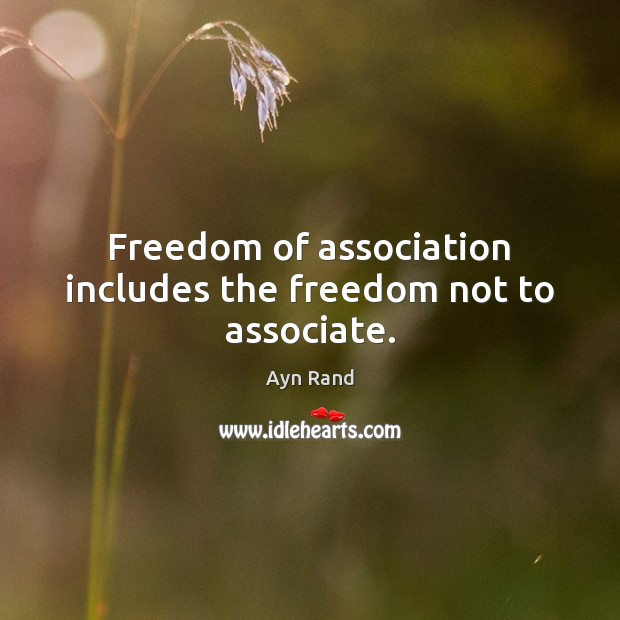 Freedom of association includes the freedom not to associate. Ayn Rand Picture Quote
