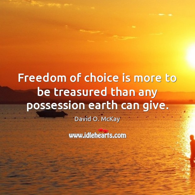 Freedom of choice is more to be treasured than any possession earth can give. David O. McKay Picture Quote