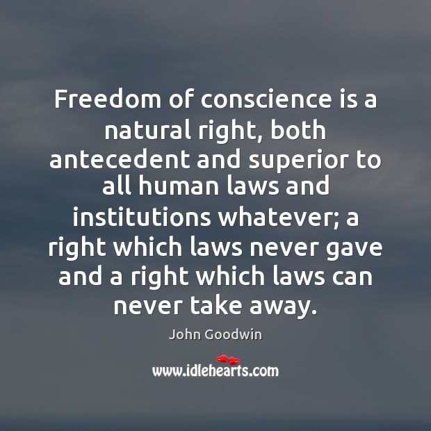 Freedom of conscience is a natural right, both antecedent and superior to John Goodwin Picture Quote