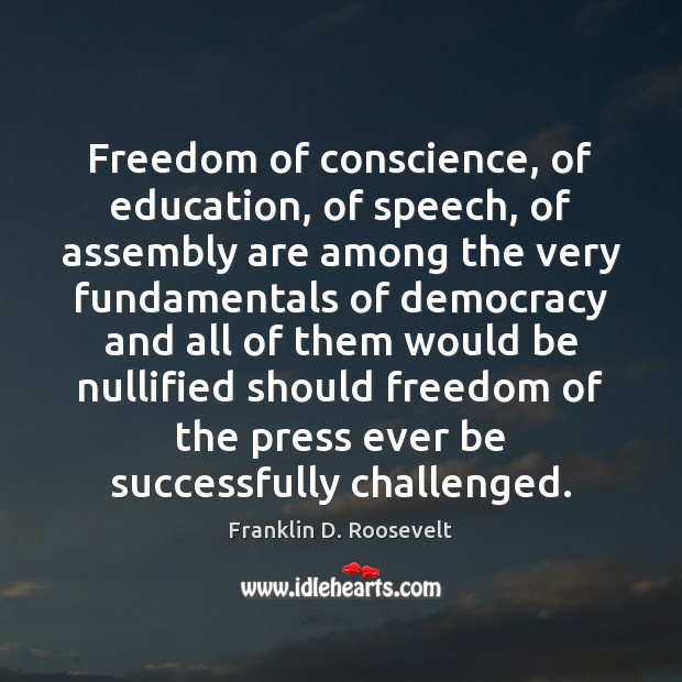 Freedom of conscience, of education, of speech, of assembly are among the Franklin D. Roosevelt Picture Quote