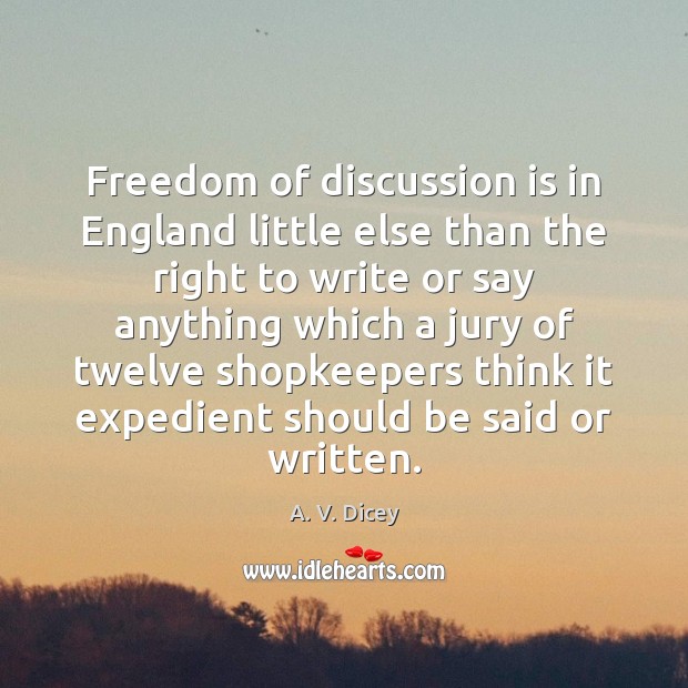 Freedom of discussion is in England little else than the right to Image
