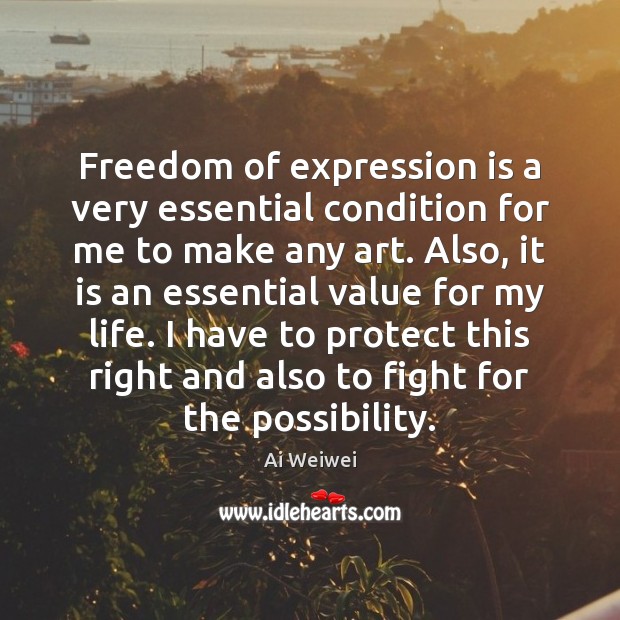 Freedom of expression is a very essential condition for me to make Ai Weiwei Picture Quote