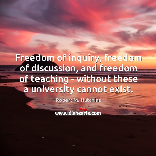 Freedom of inquiry, freedom of discussion, and freedom of teaching – without Robert M. Hutchins Picture Quote