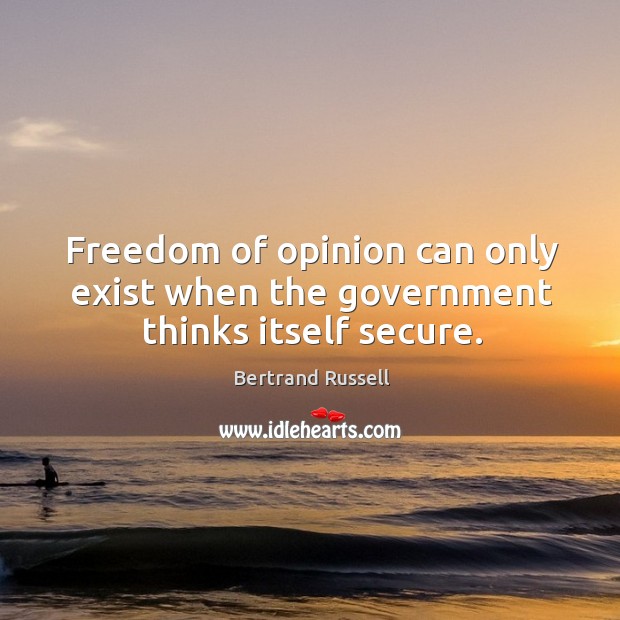 Freedom of opinion can only exist when the government thinks itself secure. Bertrand Russell Picture Quote