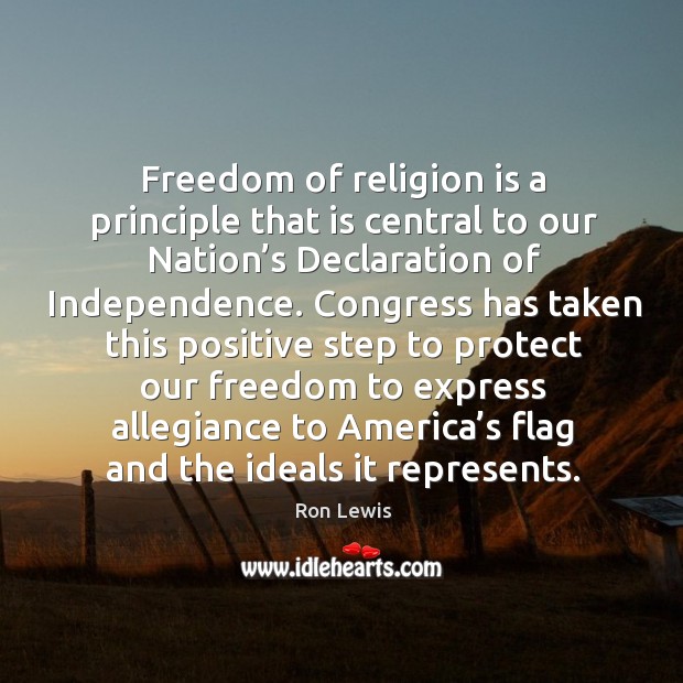 Freedom of religion is a principle that is central to our nation’s declaration of independence. Ron Lewis Picture Quote