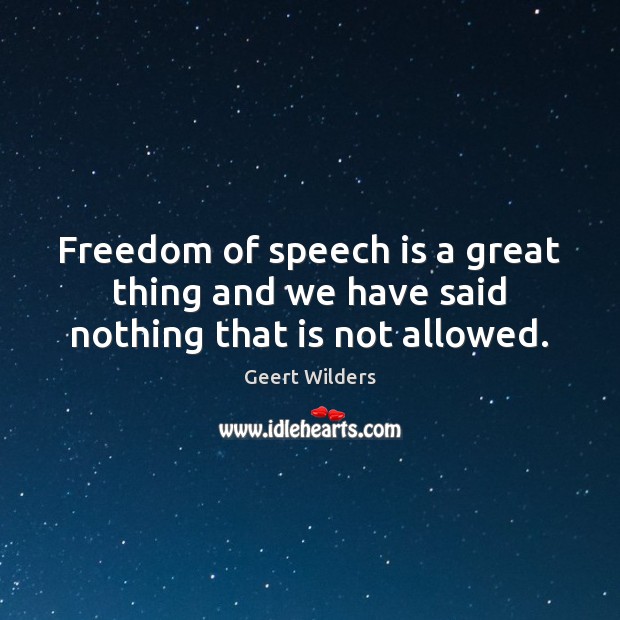 Freedom of speech is a great thing and we have said nothing that is not allowed. Freedom of Speech Quotes Image