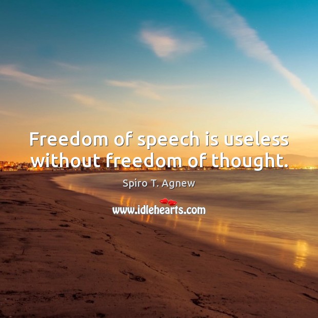 Freedom of speech is useless without freedom of thought. Spiro T. Agnew Picture Quote