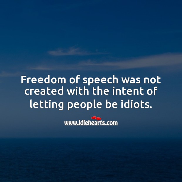 Freedom of speech was not created with the intent of letting people be idiots. Image