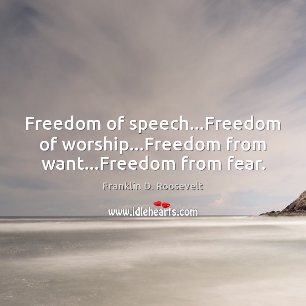 Freedom of speech…Freedom of worship…Freedom from want…Freedom from fear. Franklin D. Roosevelt Picture Quote