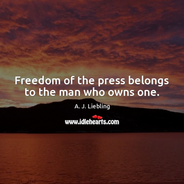 Freedom of the press belongs to the man who owns one. A. J. Liebling Picture Quote