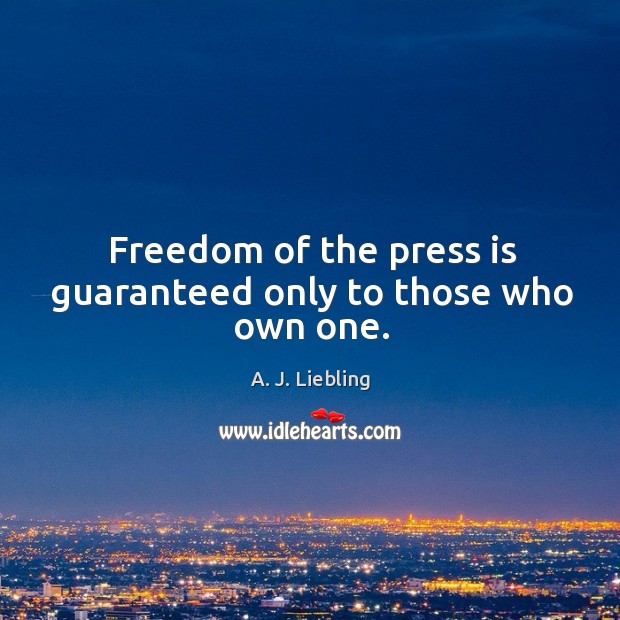 Freedom of the press is guaranteed only to those who own one. A. J. Liebling Picture Quote