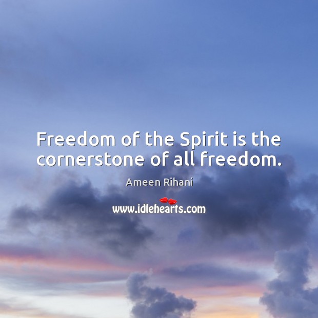 Freedom of the Spirit is the cornerstone of all freedom. Ameen Rihani Picture Quote
