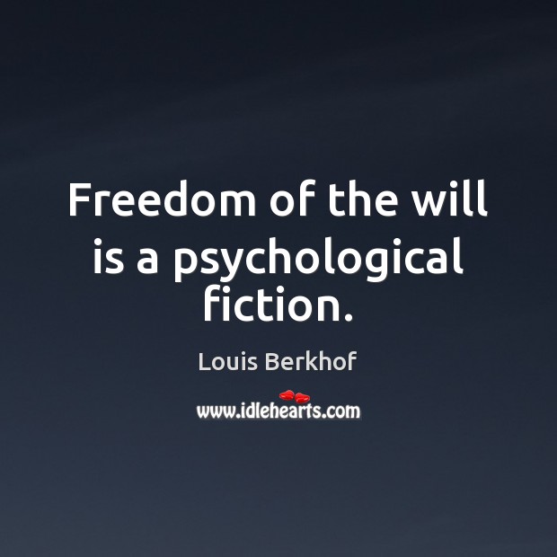 Freedom of the will is a psychological fiction. Image