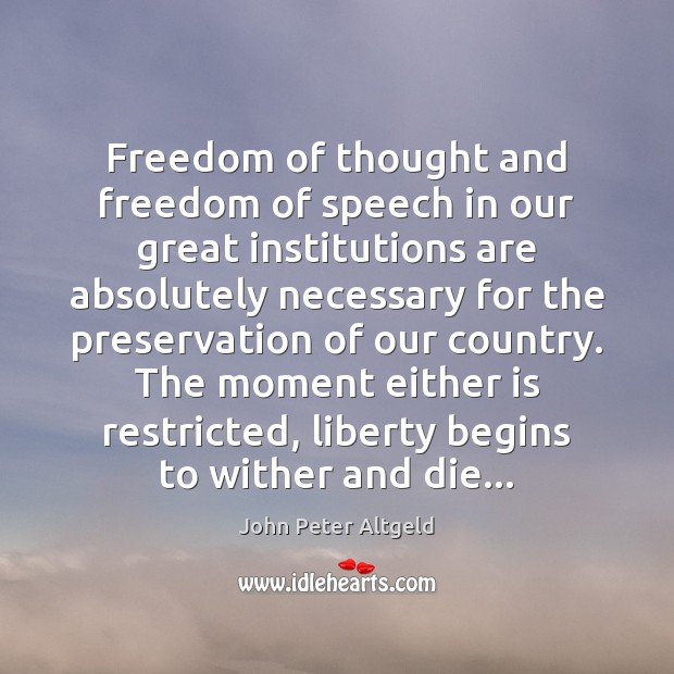 Freedom of thought and freedom of speech in our great institutions are John Peter Altgeld Picture Quote