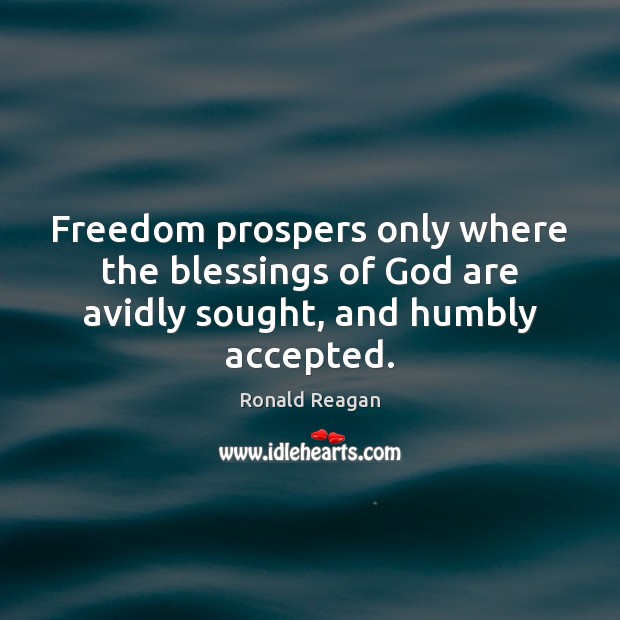 Freedom prospers only where the blessings of God are avidly sought, and humbly accepted. 