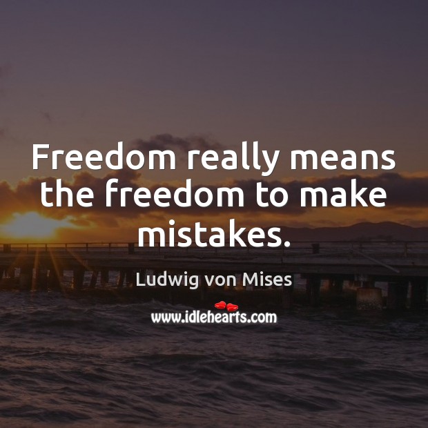 Freedom really means the freedom to make mistakes. Ludwig von Mises Picture Quote