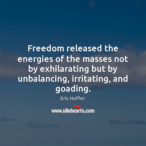 Freedom released the energies of the masses not by exhilarating but by Eric Hoffer Picture Quote