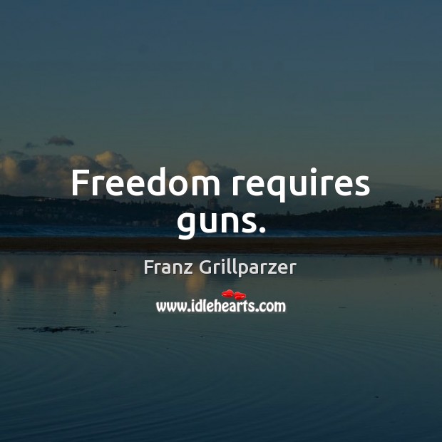 Freedom requires guns. Franz Grillparzer Picture Quote