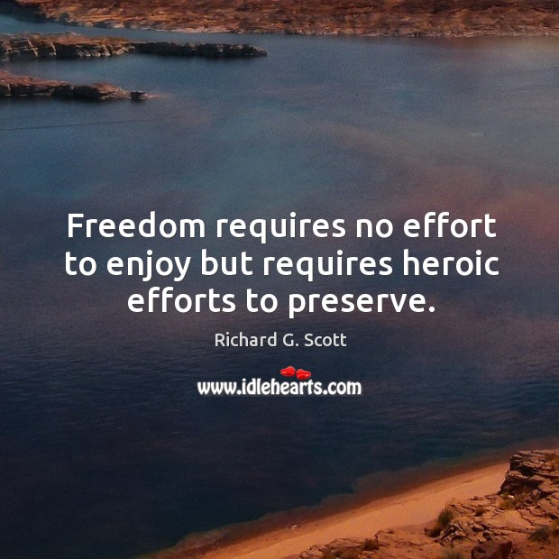 Freedom requires no effort to enjoy but requires heroic efforts to preserve. Richard G. Scott Picture Quote
