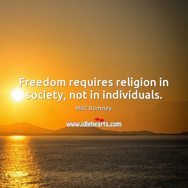 Freedom requires religion in society, not in individuals. Mitt Romney Picture Quote
