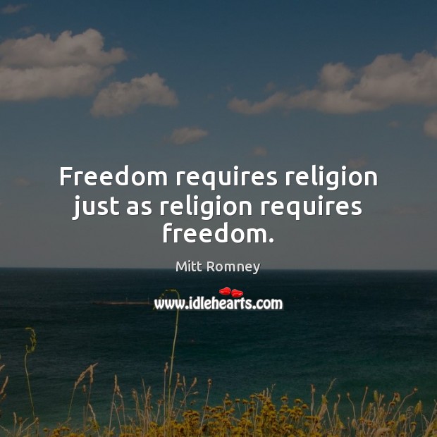 Freedom requires religion just as religion requires freedom. Mitt Romney Picture Quote