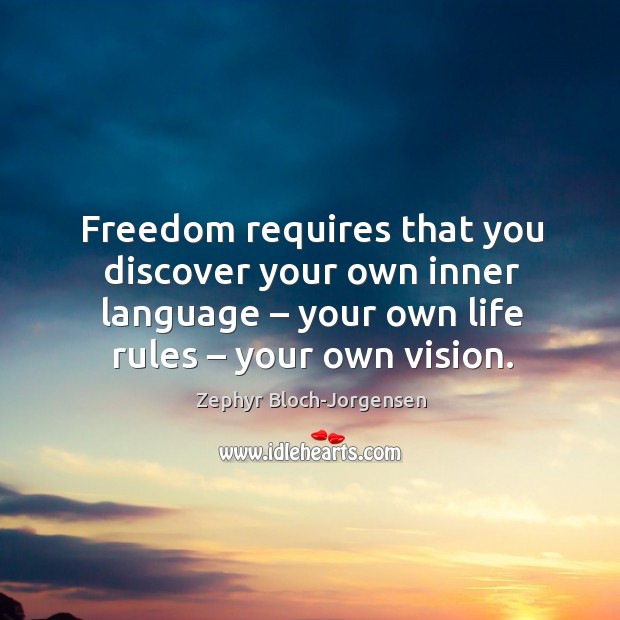 Freedom requires that you discover your own inner language – your own life rules – your own vision. Image