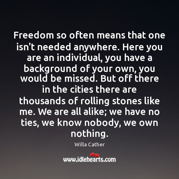Freedom so often means that one isn’t needed anywhere. Here you are Willa Cather Picture Quote