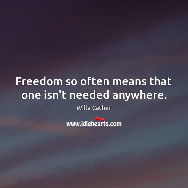 Freedom so often means that one isn’t needed anywhere. Willa Cather Picture Quote