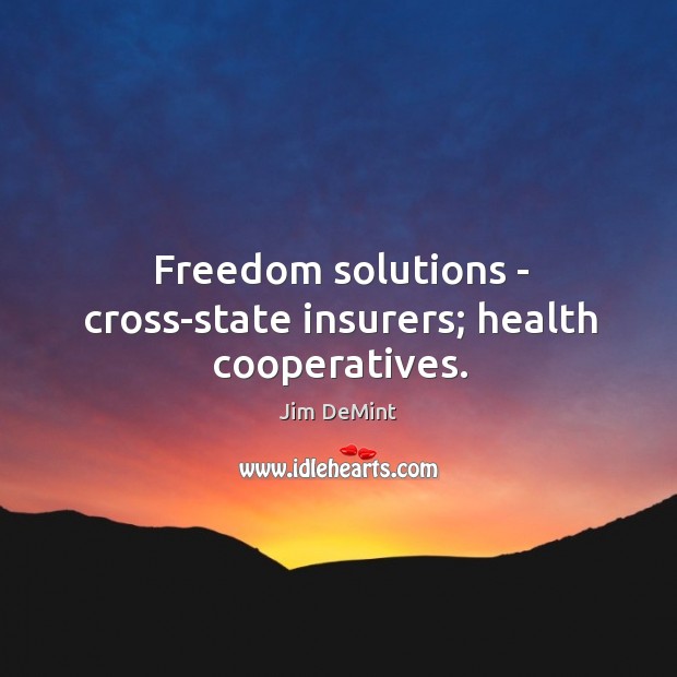 Freedom solutions – cross-state insurers; health cooperatives. Jim DeMint Picture Quote