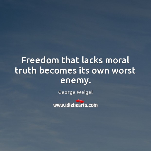 Freedom that lacks moral truth becomes its own worst enemy. George Weigel Picture Quote