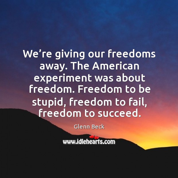 Freedom to be stupid, freedom to fail, freedom to succeed. Glenn Beck Picture Quote