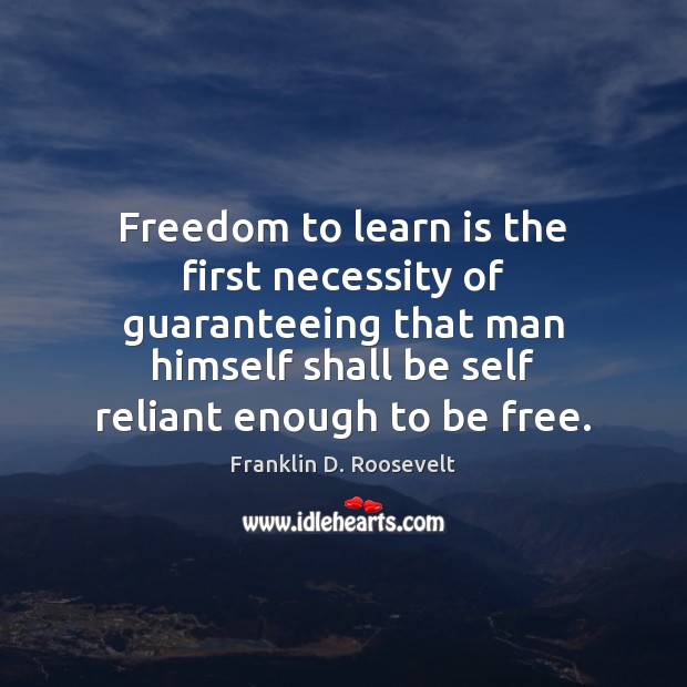 Freedom to learn is the first necessity of guaranteeing that man himself Franklin D. Roosevelt Picture Quote