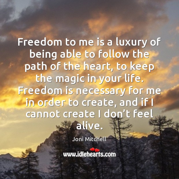 Freedom to me is a luxury of being able to follow the Image