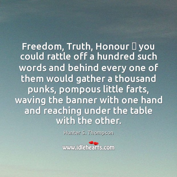 Freedom, Truth, Honour  you could rattle off a hundred such words and 