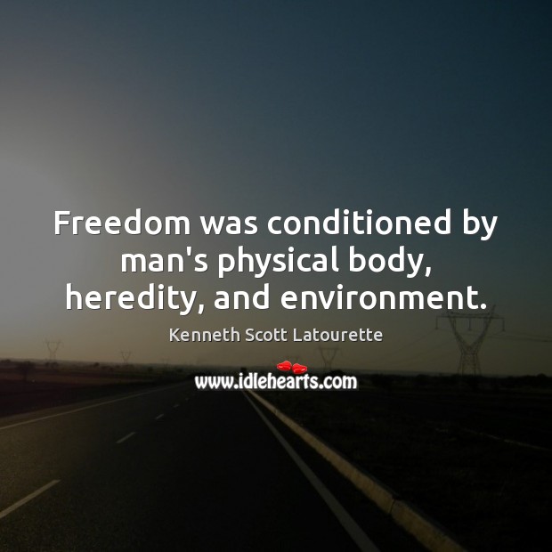 Freedom was conditioned by man’s physical body, heredity, and environment. Kenneth Scott Latourette Picture Quote
