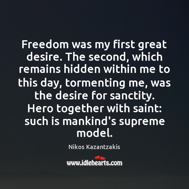 Freedom was my first great desire. The second, which remains hidden within Nikos Kazantzakis Picture Quote