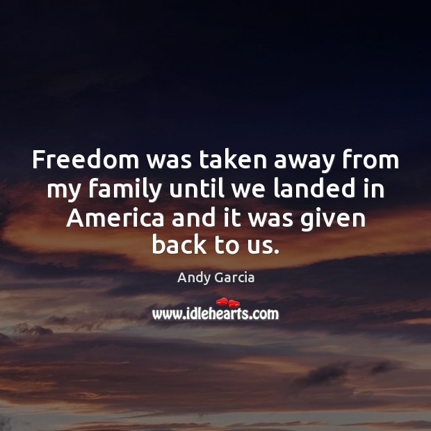 Freedom was taken away from my family until we landed in America Andy Garcia Picture Quote