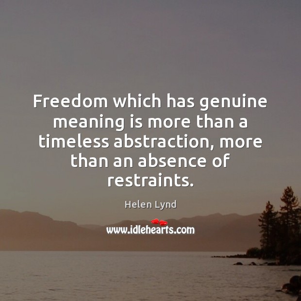 Freedom which has genuine meaning is more than a timeless abstraction, more Helen Lynd Picture Quote