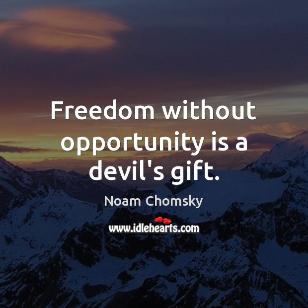 Freedom without opportunity is a devil’s gift. Image